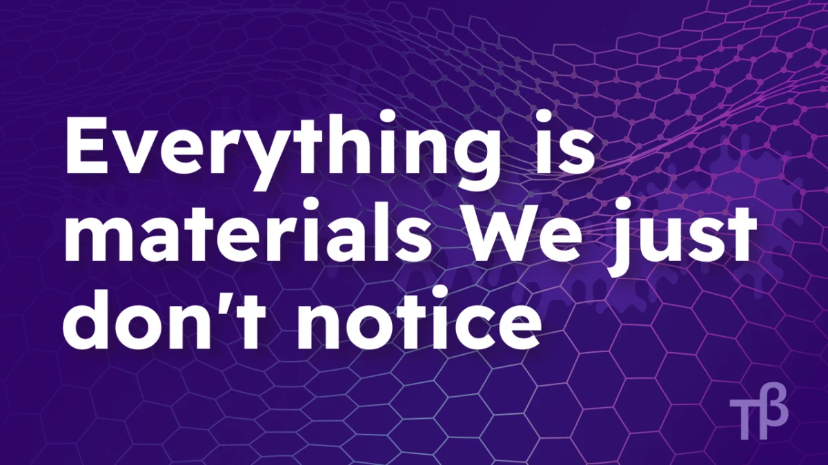 Everything is materials. We just don’t notice